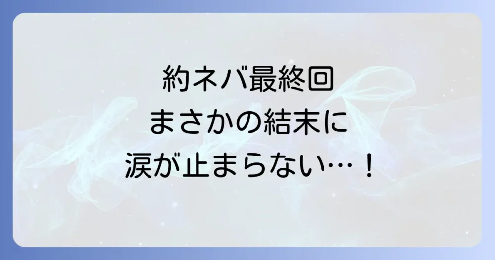実際の最終回はどうだった?約束のネバーランドの結末を解説