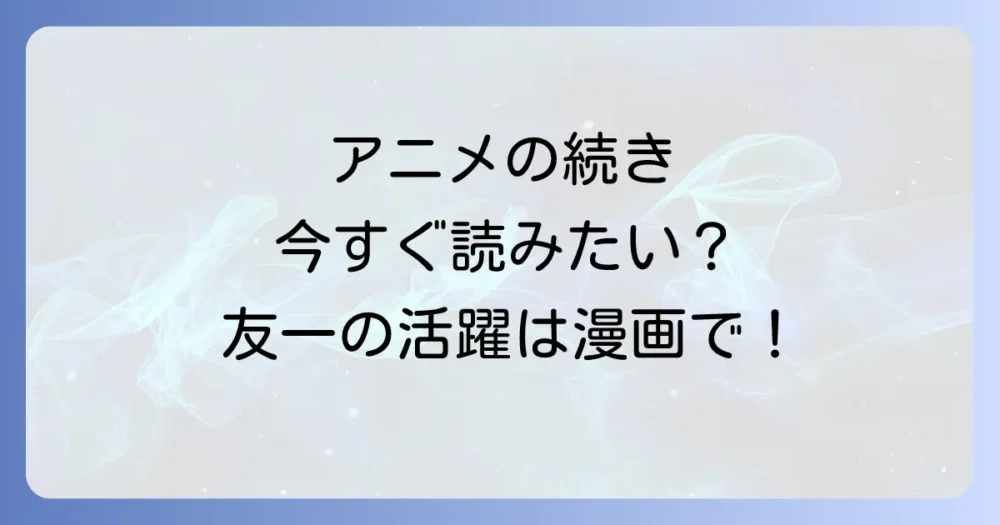 アニメの続きはどこから?原作漫画で友一の活躍を見届けよう!