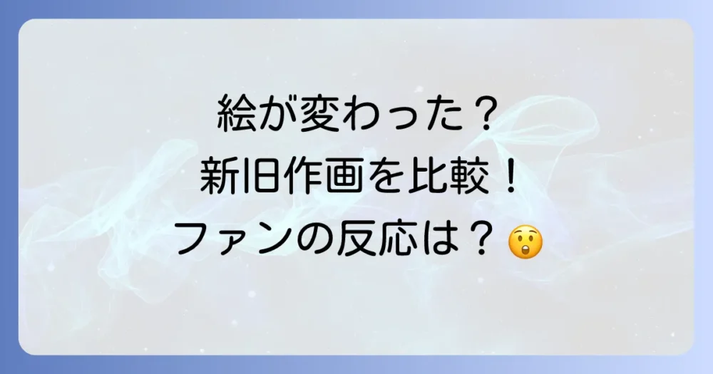 新旧作画を比較!絵柄の違いと読者の反応は?
