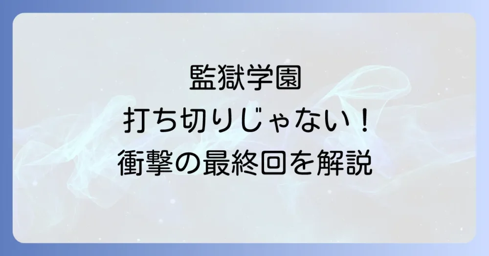 【結論】『監獄学園』は打ち切りではなく完結済み！