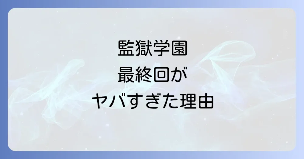 賛否両論！『監獄学園』のひどいと噂の最終回をネタバレ解説