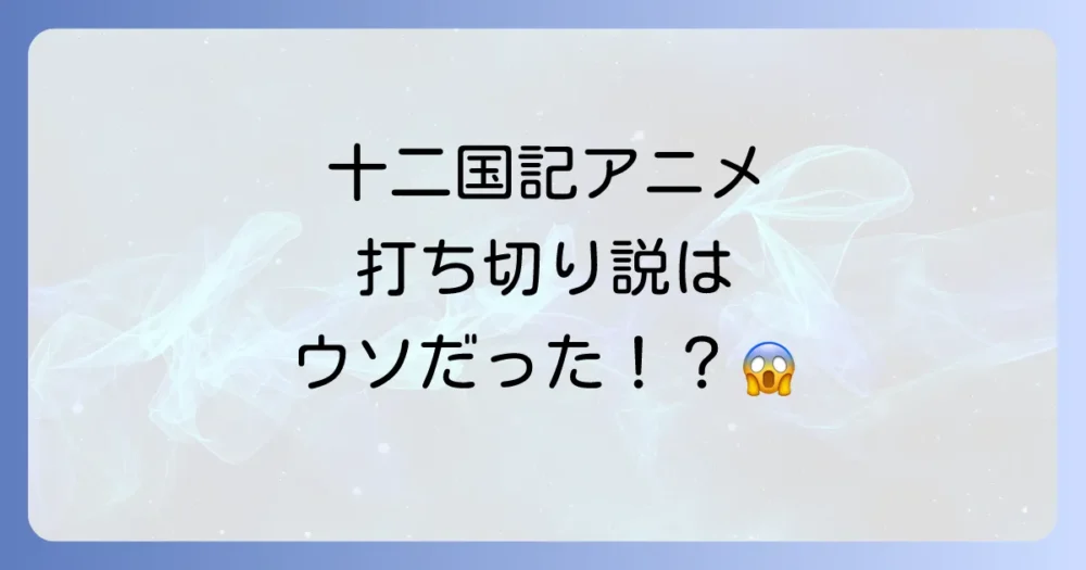 結論：十二国記のアニメは「打ち切り」ではありません！