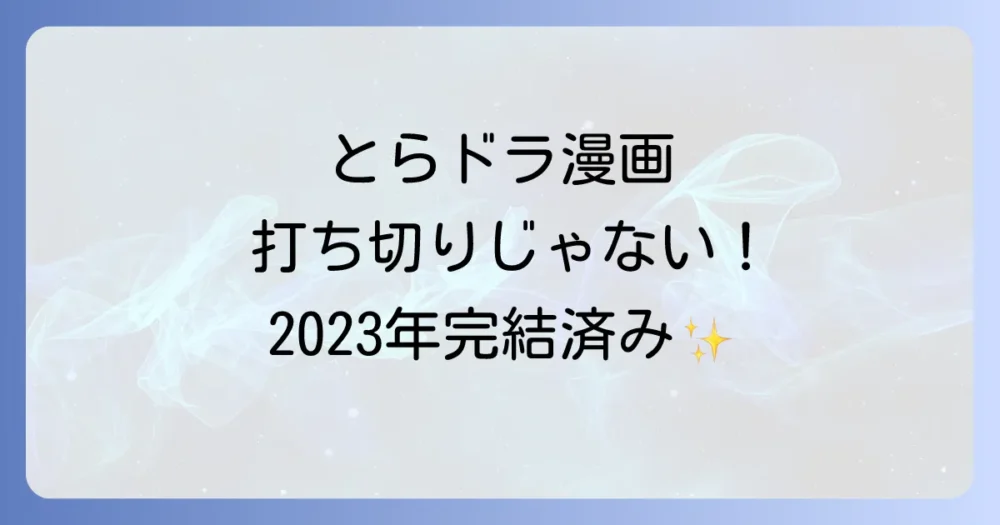 【結論】漫画『とらドラ！』は打ち切りではなく2023年に完結済み！