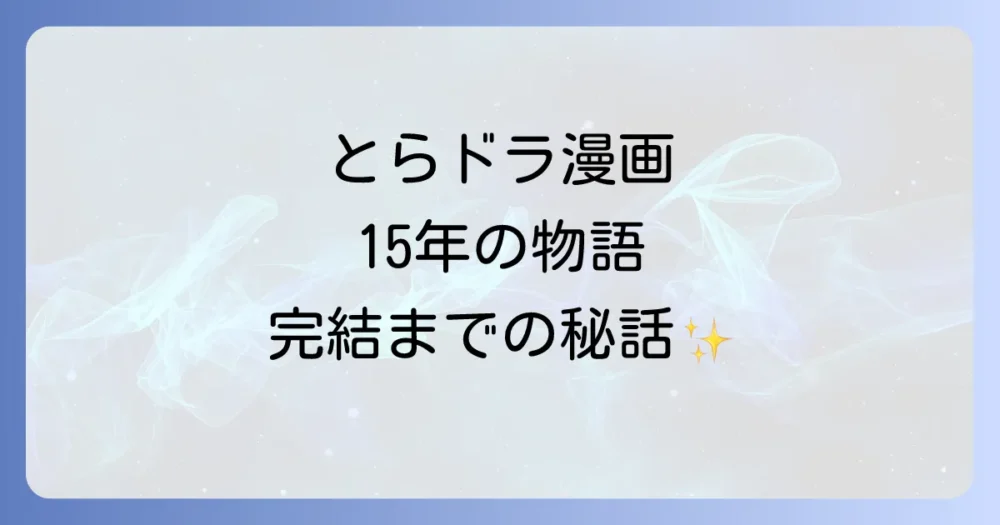 漫画『とらドラ！』完結までの長い道のり