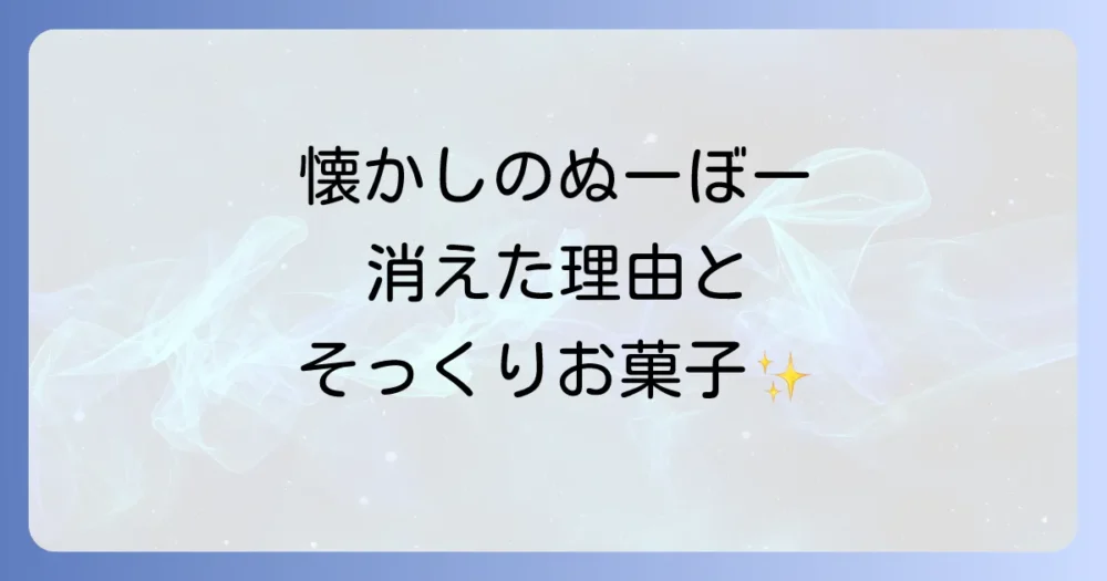 【衝撃の真相】ぬーぼー販売中止の理由とは？復活の可能性や似てるお菓子も徹底解説！