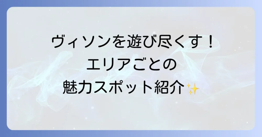 ヴィソンホテルをもっと楽しむ！エリア別見どころ紹介