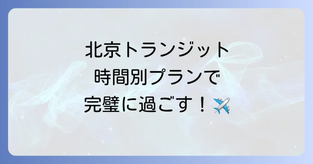 【トランジット時間別】北京空港での完璧な過ごし方プラン