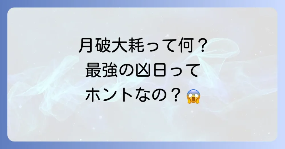 月破大耗(げっぱたいもう)とは?最強クラスの凶日と言われる理由
