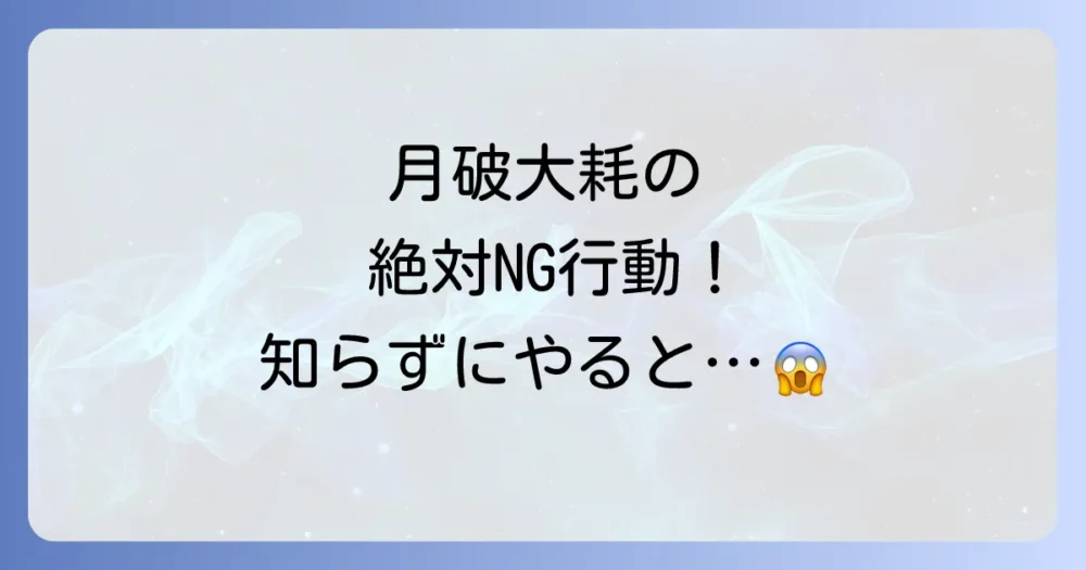 【絶対NG】月破大耗にやってはいけないことリスト