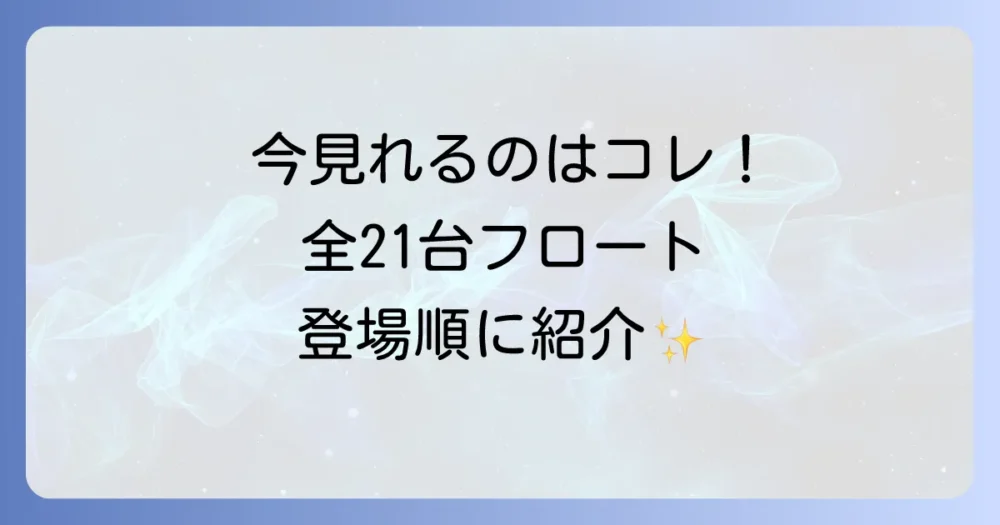 【2025年最新版】現役フロート全21台を登場順にご紹介！