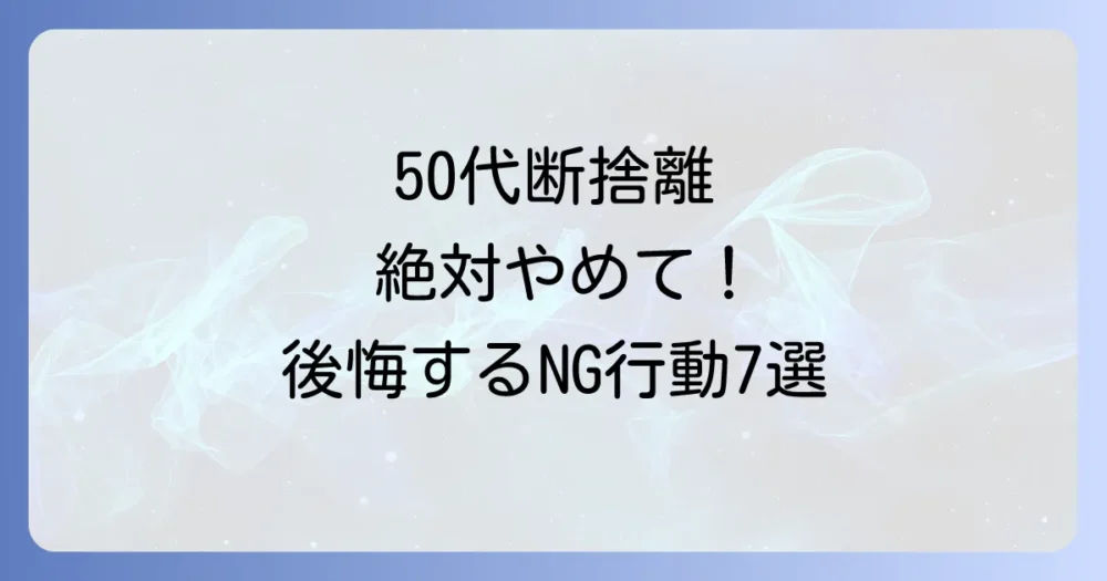 50代女性が断捨離で「してはいけない」7つのこと