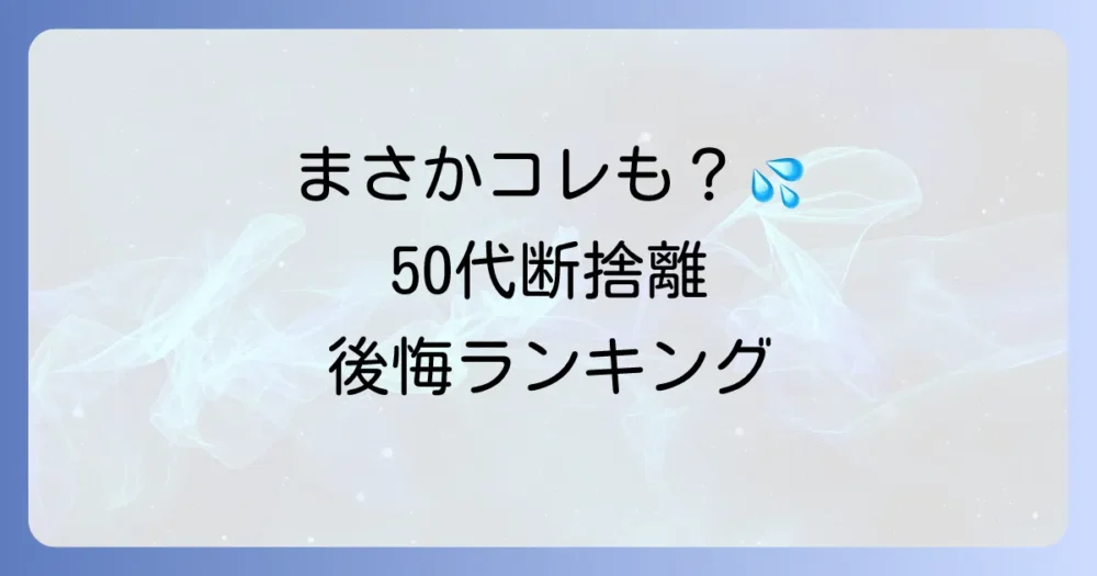【体験談】50代女性が断捨離で捨てて後悔したものランキング