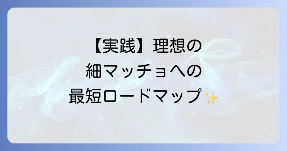 【実践編】理想の細マッチョになるためのロードマップ