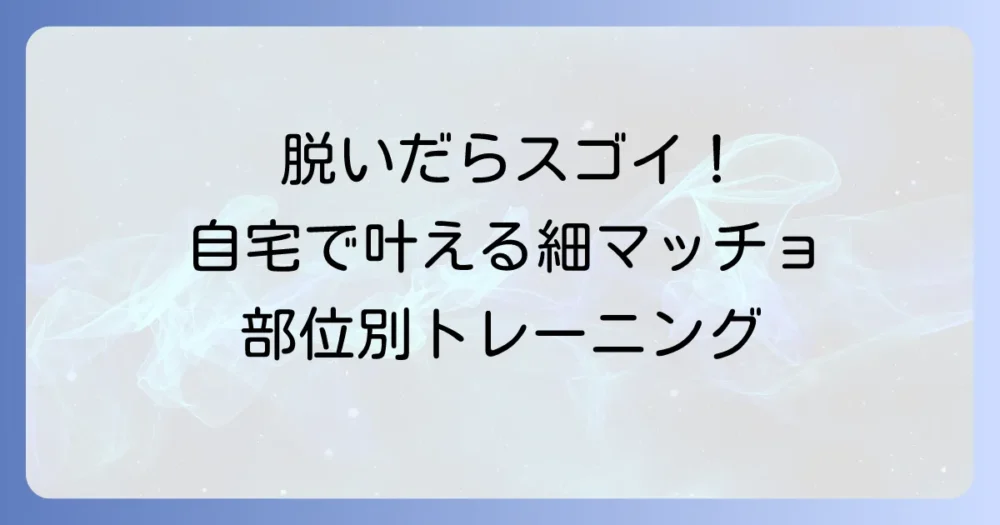 【部位別】自宅でできる「ちょうどいい細マッチョ」筋トレメニュー