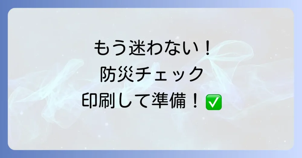 【2025年完全版】わかりやすい防災用品チェックリスト｜印刷して使える！