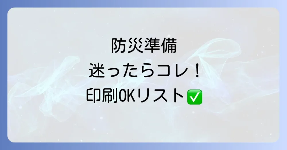 【印刷OK】基本の防災用品チェックリスト｜まずはこれを揃えよう！