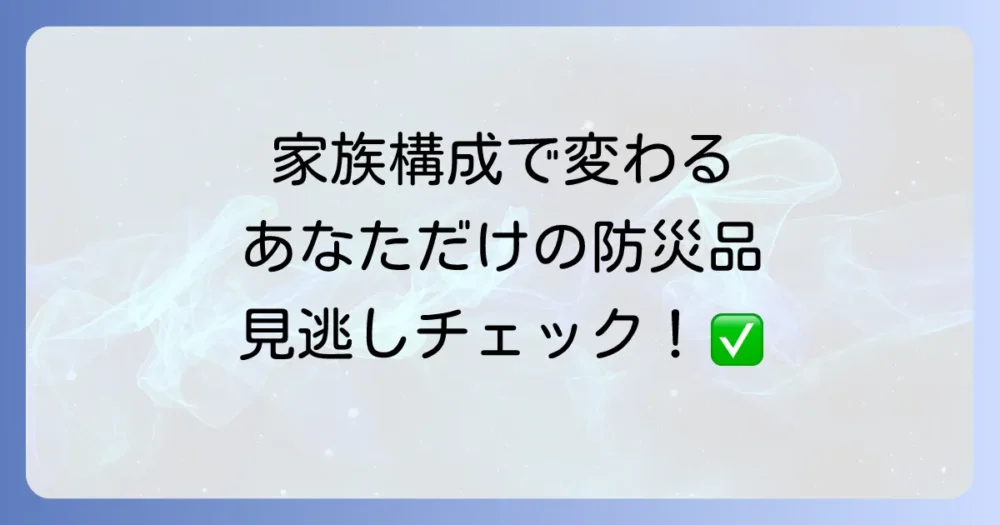 【状況別】あなたに必要な防災用品は？追加チェックリスト