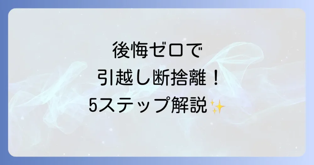 後悔しない！引越し断捨離の基本的な進め方【5ステップ】