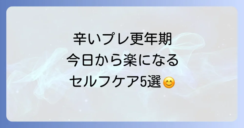 プレ更年期の不調を乗り切る！今日からできるセルフケア5選