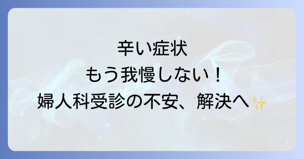 症状が辛いときは我慢しないで！婦人科受診という選択肢