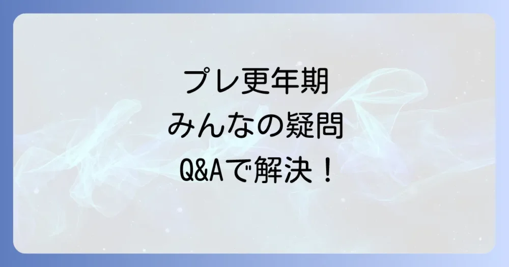 プレ更年期に関するよくある質問