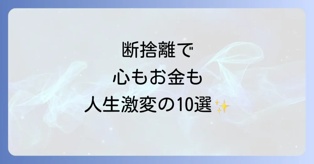 断捨離しまくった結果、訪れた10の劇的な変化【体験談】