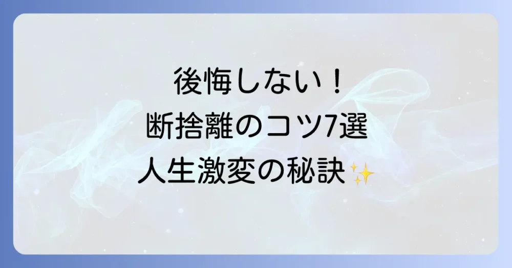 後悔しない!断捨離を成功させるための7つのコツ
