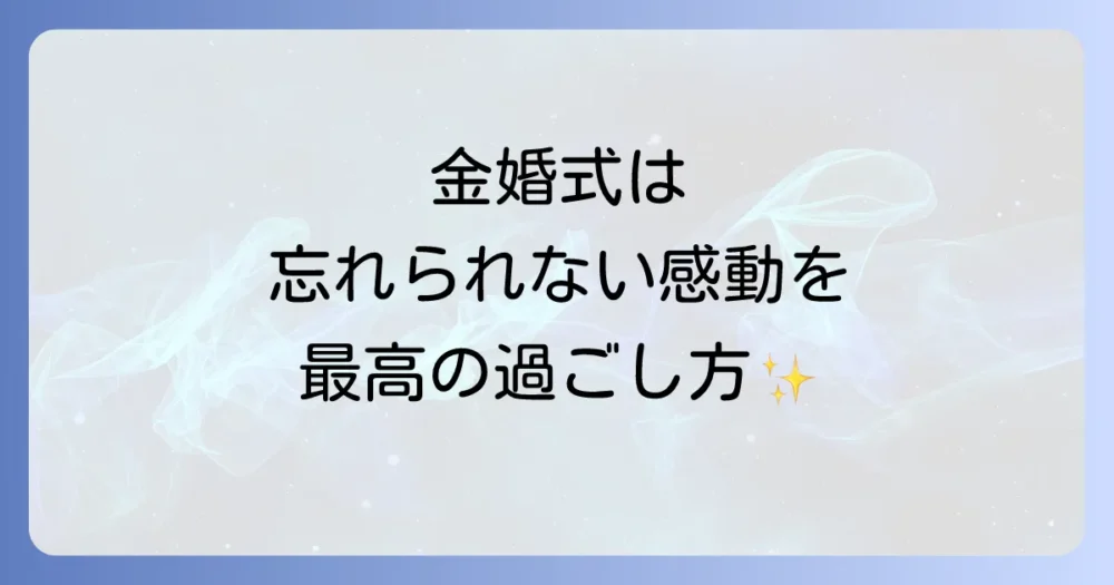忘れられない一日を演出|感動を呼ぶ金婚式のお祝いアイデア【過ごし方編】