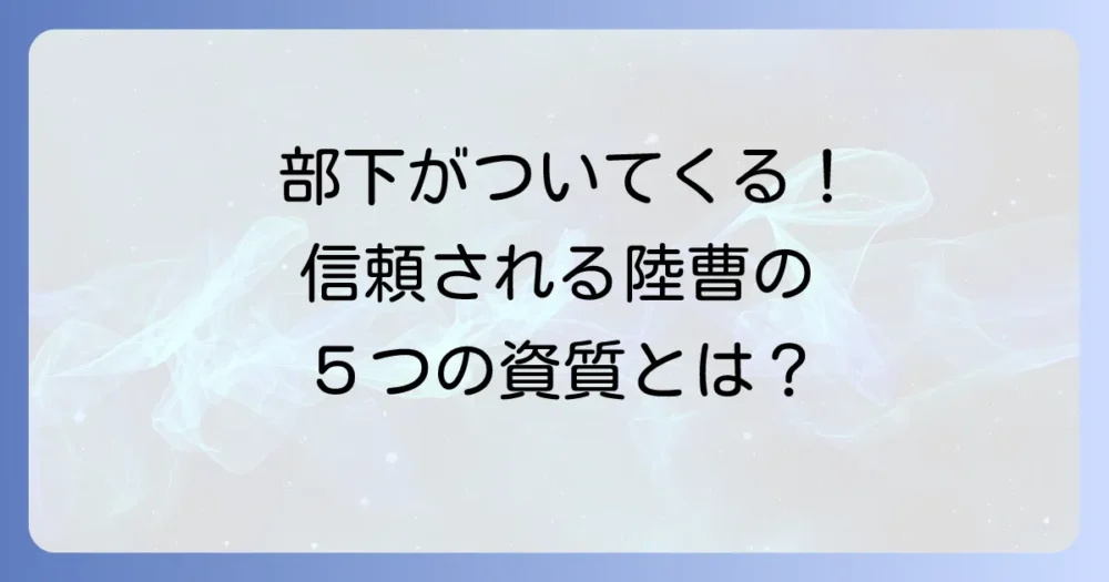 心構えを血肉に!部下から本当に信頼される陸曹が持つべき5つの資質