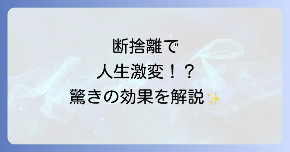 断捨離がもたらす不思議な効果とは?
