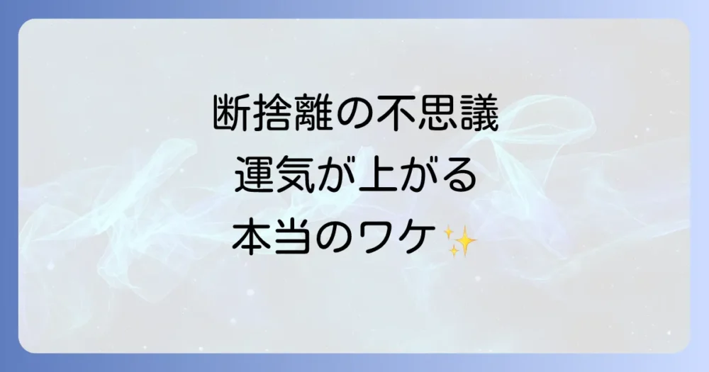 なぜ断捨離で不思議な効果が起こるのか?その理由を解説