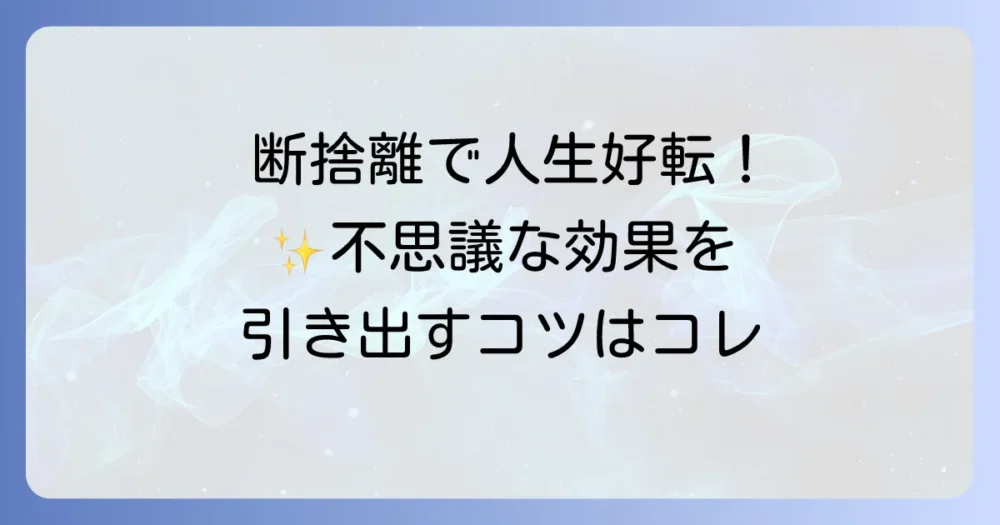 不思議な効果を実感するための断捨離のコツ