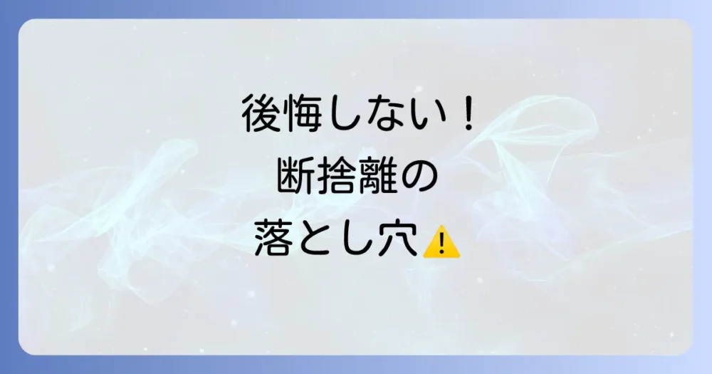 断捨離で後悔しないための注意点