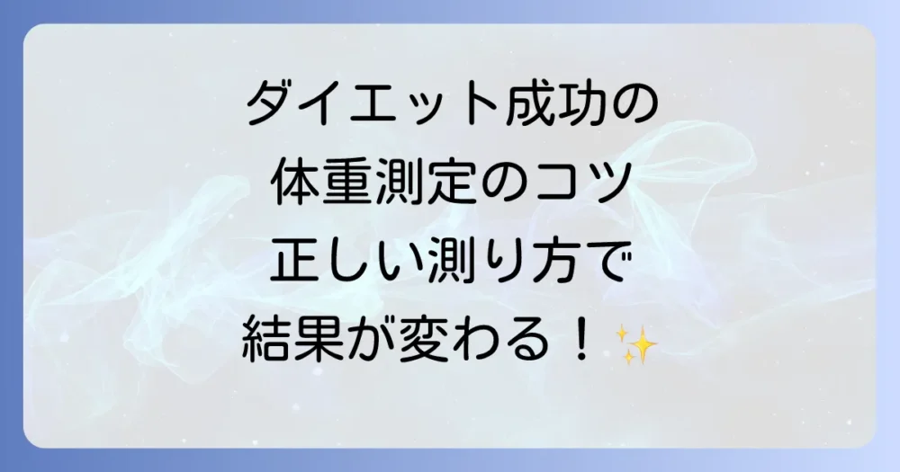 ダイエット成功の鍵!体重測定の正しい方法とタイミング