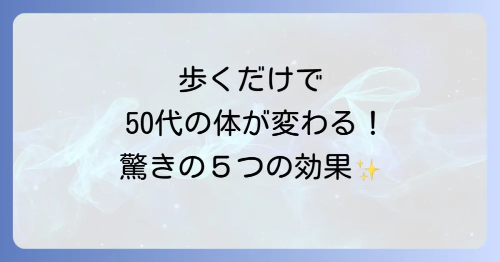 歩くだけでこんなに変わる！50代がウォーキングで得られる5つの効果