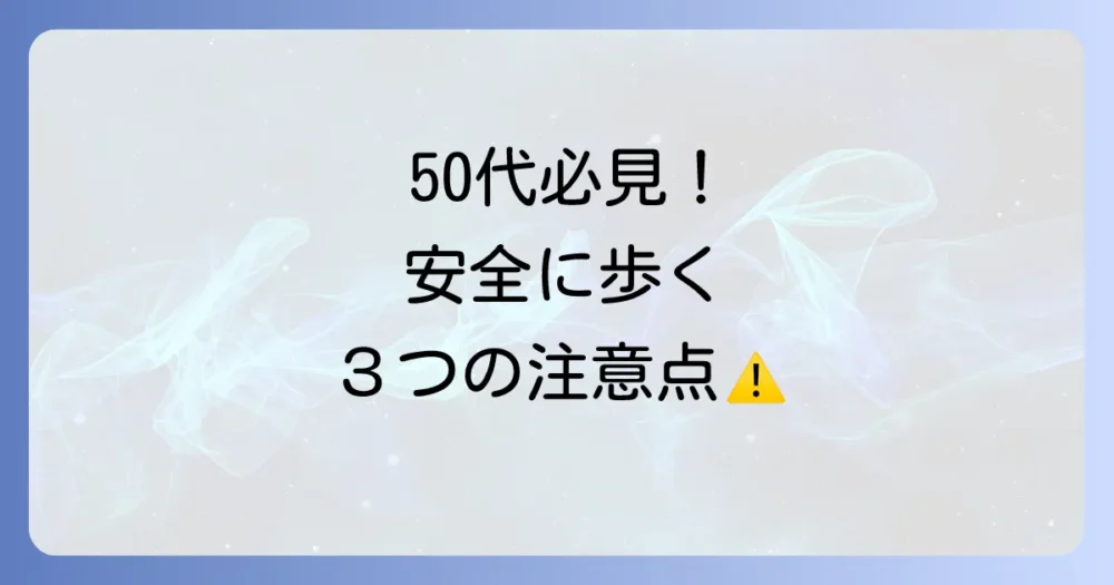 50代だからこそ気をつけたい！安全にウォーキングするための注意点