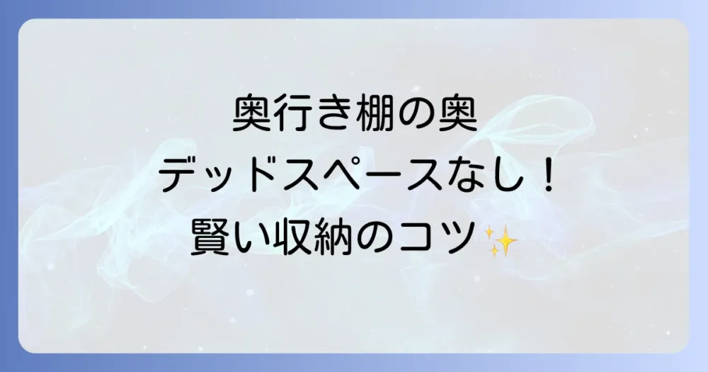 【もう悩まない】奥行きのある棚の収納アイデア決定版！デッドスペースをなくす賢い使い方