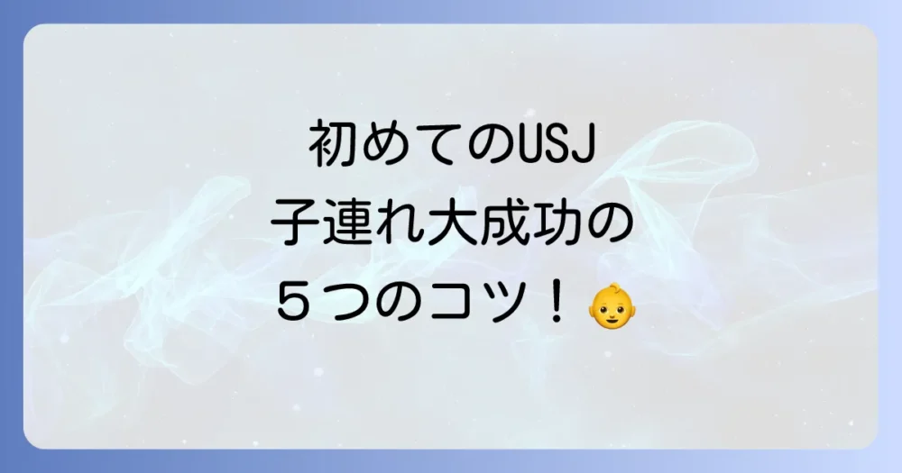 【最重要】子連れUSJを成功させる5つの鉄則！初心者パパママ必見