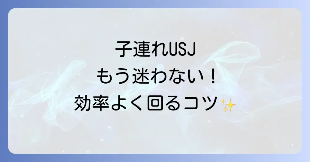 【モデルコース】初心者でも安心！子連れUSJの効率的な回り方