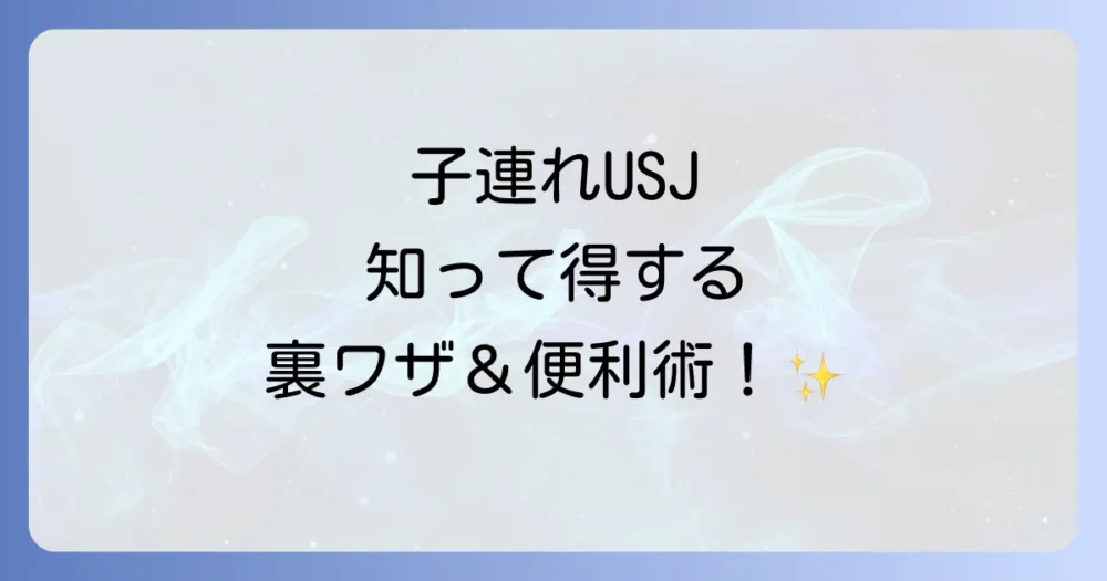 知っていると得をする！子連れUSJの裏ワザ＆便利サービス