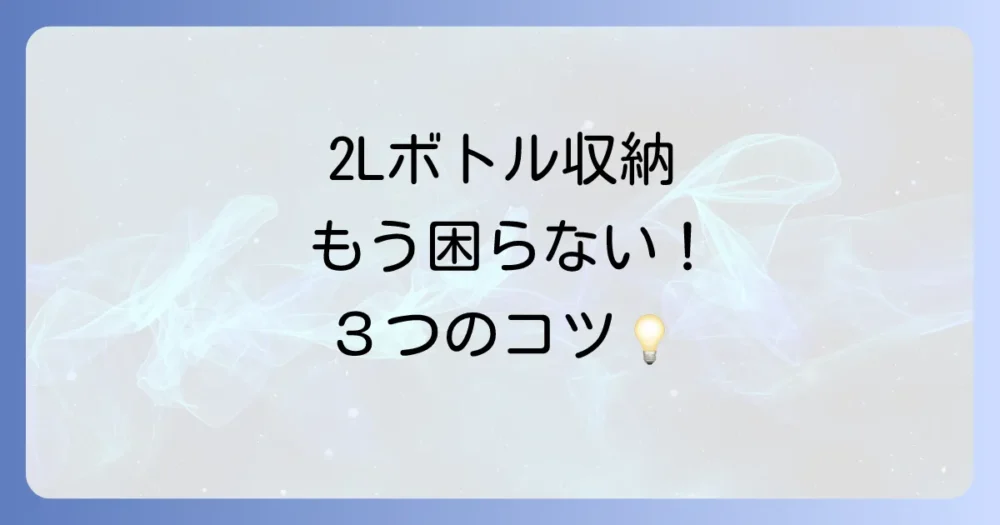 2Lペットボトル収納を成功させる3つのコツ