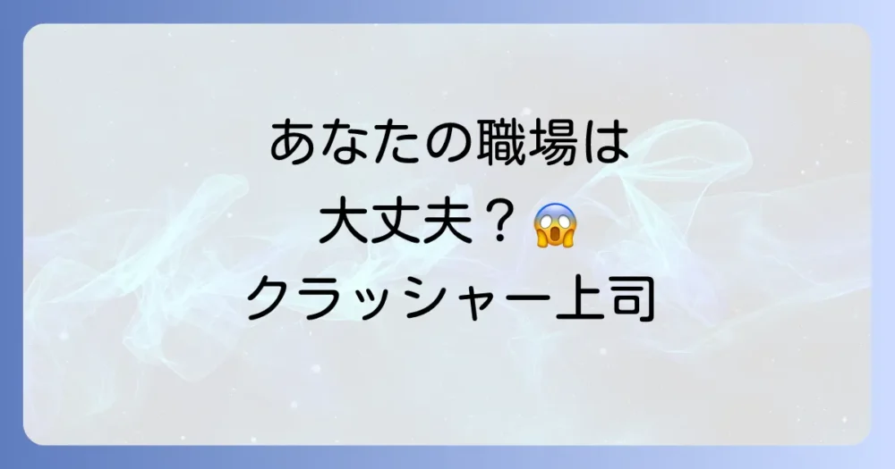 【あなたの職場は大丈夫？】クラッシャー上司チェックリスト｜特徴と今すぐできる対処法を徹底解説