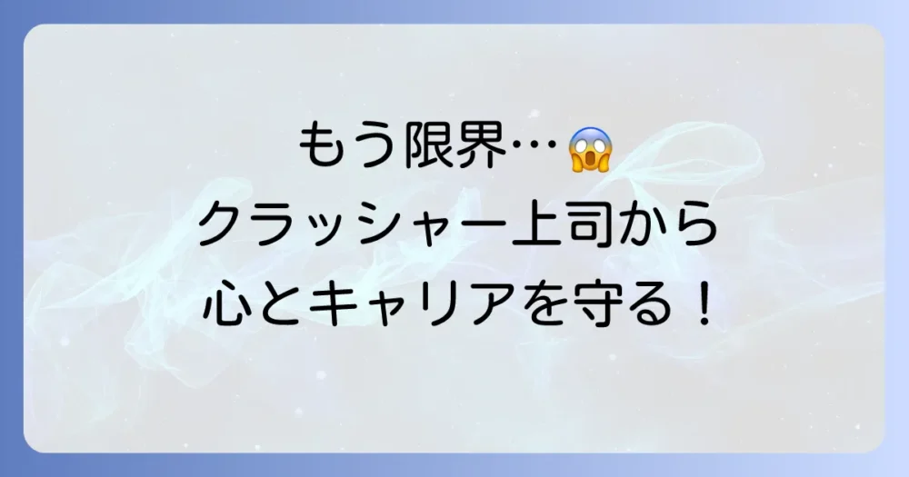 もう限界…クラッシャー上司から自分の心とキャリアを守るための具体的な対処法