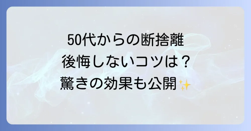 50代からの断捨離で始めるシンプルライフ｜後悔しない進め方と驚きの効果