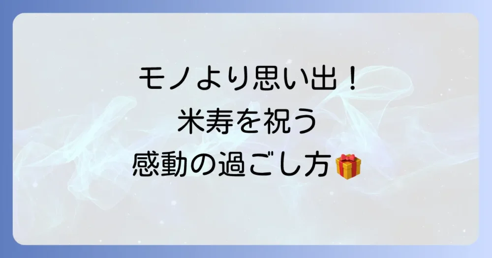 プレゼントだけじゃない!米寿を祝う最高のアイデア