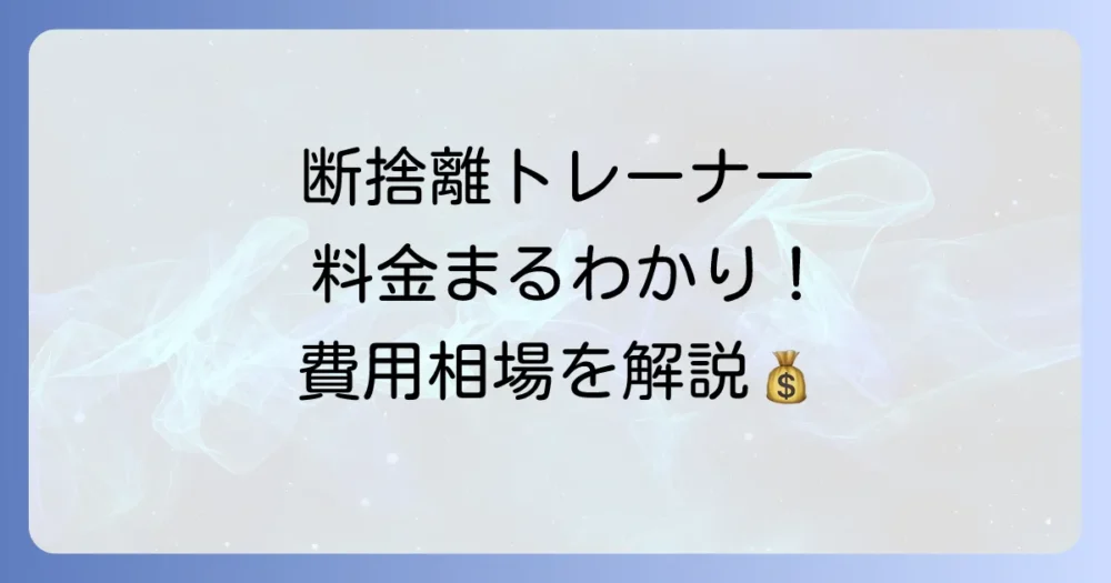 断捨離トレーナーの費用相場は？料金体系を徹底解説
