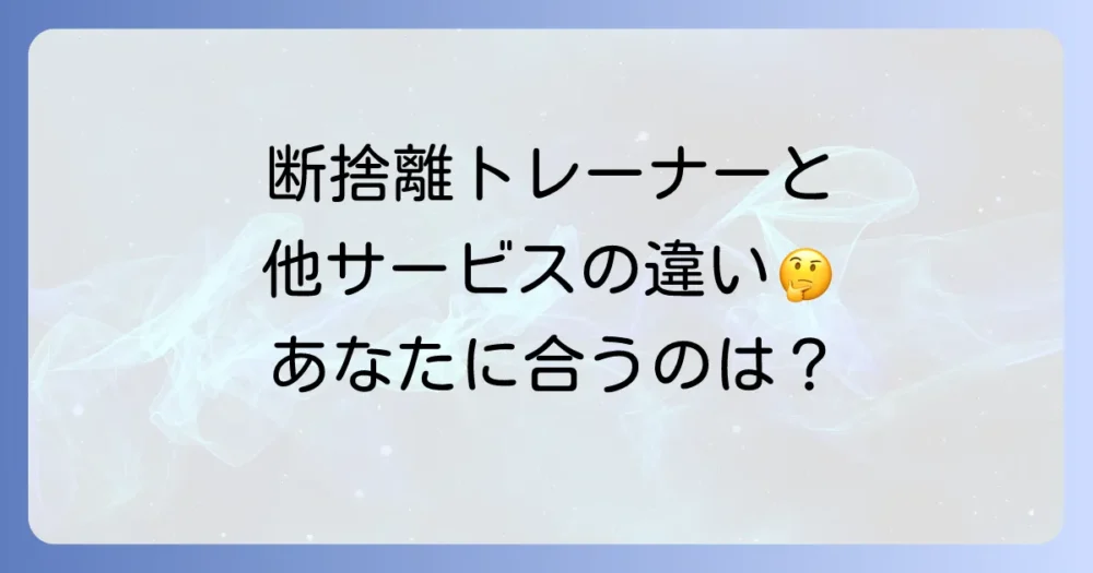 断捨離トレーナー vs 他のサービス！何が違うの？