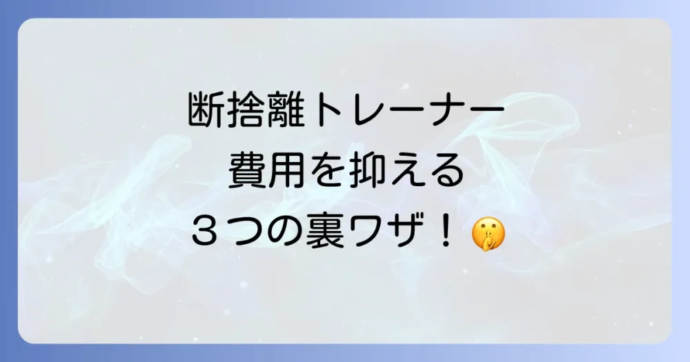 断捨離トレーナーの費用を抑えるコツ