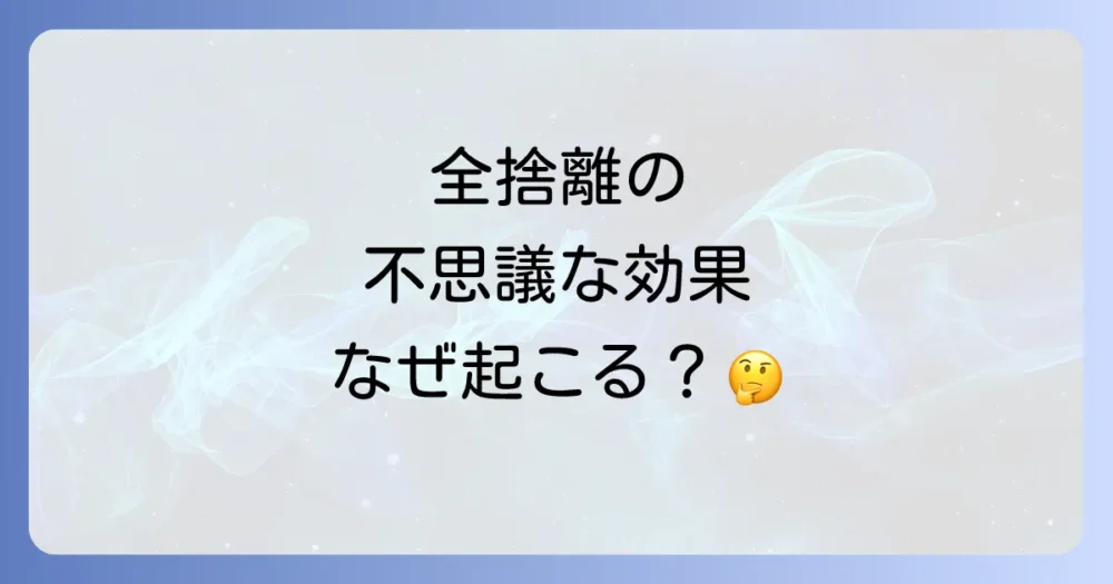 全捨離がもたらす不思議な効果の正体