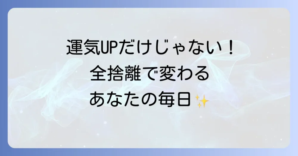 運気アップだけじゃない！全捨離の嬉しい効果